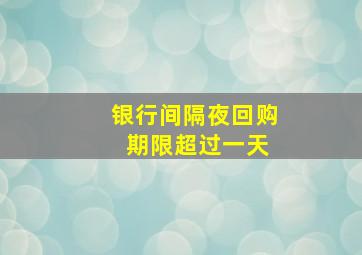 银行间隔夜回购 期限超过一天